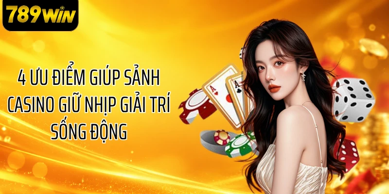 4 ưu điểm giúp sảnh casino giữ nhịp giải trí sống động