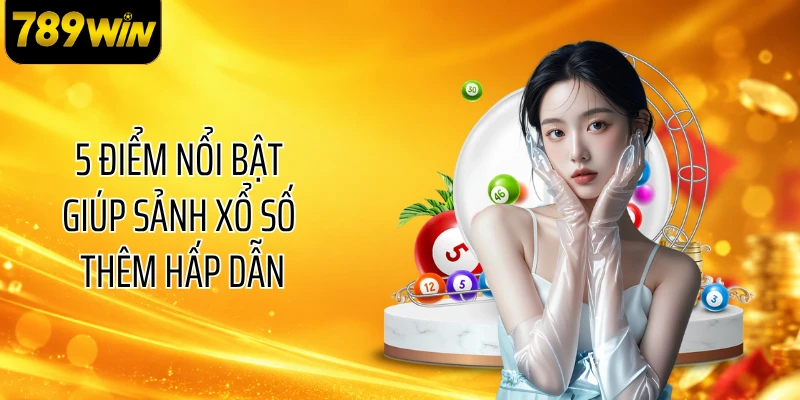 5 điểm nổi bật giúp sảnh xổ số thêm hấp dẫn
