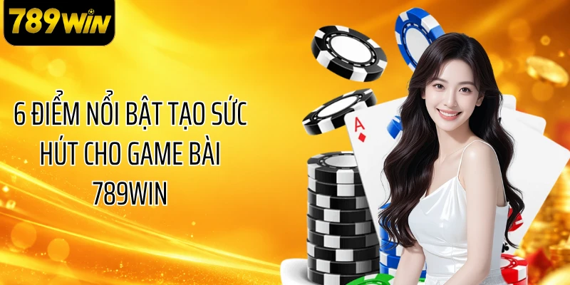 6 điểm nổi bật tạo sức hút cho game bài 789WIN