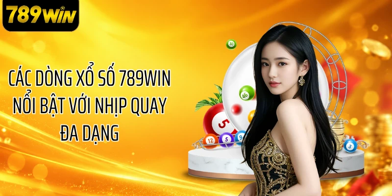 Các dòng xổ số 789WIN nổi bật với nhịp quay đa dạng