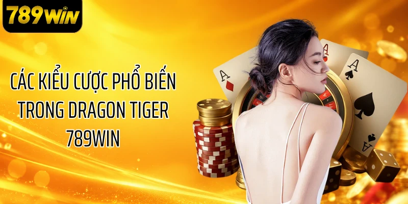 Các kiểu cược phổ biến trong Dragon Tiger 789WIN