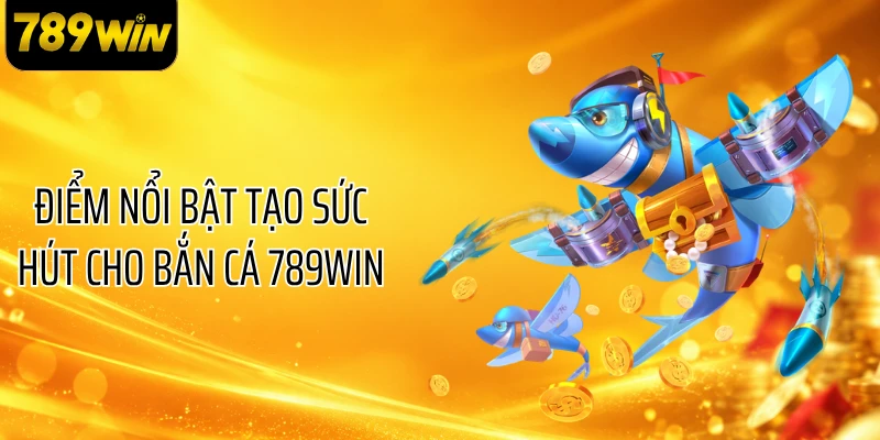 Điểm nổi bật tạo sức hút cho bắn cá 789WIN