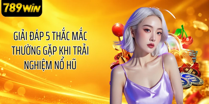 Giải đáp 5 thắc mắc thường gặp khi trải nghiệm nổ hũ