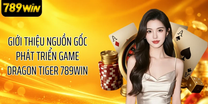 Giới thiệu nguồn gốc phát triển game Dragon Tiger 789WIN