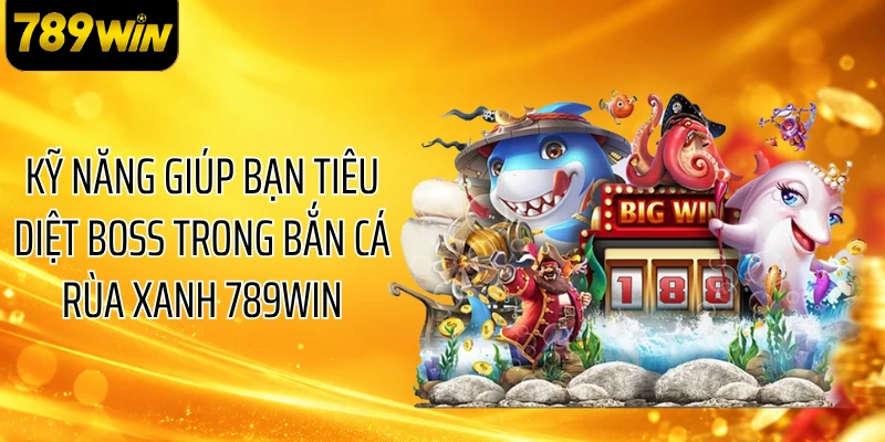 Kỹ năng giúp bạn tiêu diệt boss trong bắn cá rùa xanh 789WIN