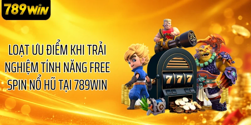 Loạt ưu điểm khi trải nghiệm tính năng Free Spin nổ hũ tại 789WIN