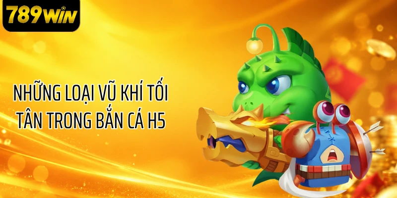 Những loại vũ khí tối tân trong bắn cá H5