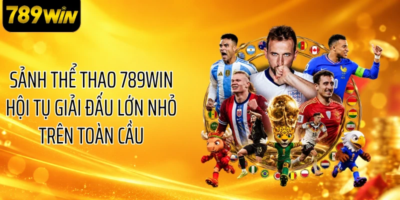 Sảnh thể thao 789WIN hội tụ giải đấu lớn nhỏ trên toàn cầu