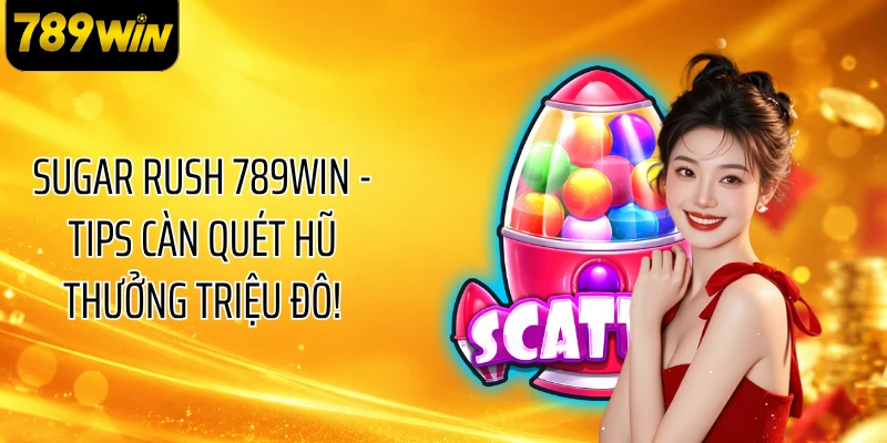 Sugar Rush 789WIN - Tips Càn Quét Hũ Thưởng Triệu Đô!