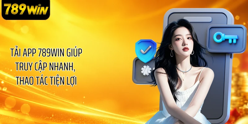 Tải app 789WIN giúp truy cập nhanh, thao tác tiện lợi