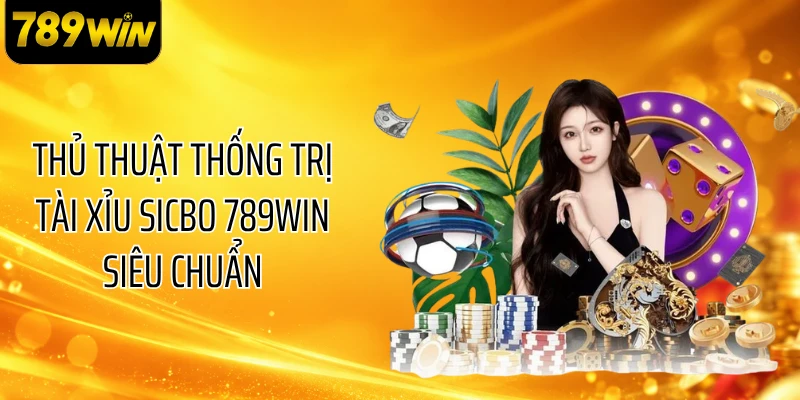 Thủ Thuật Thống Trị Tài Xỉu Sicbo 789WIN Siêu Chuẩn